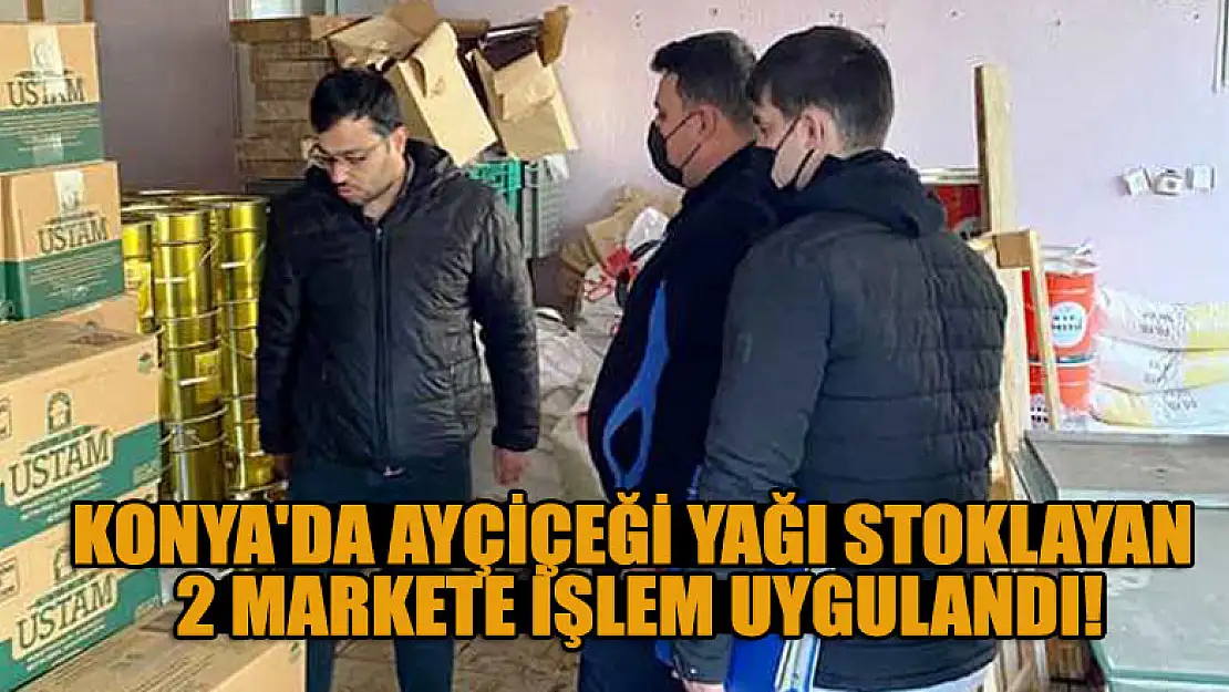 Konya'da ayçiçeği yağı stoklayan 2 markete işlem uygulandı