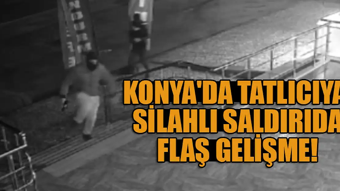 Konya'da tatlıcıya silahlı saldırıda flaş gelişme!