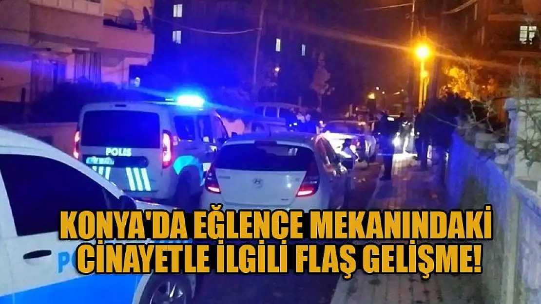 Konya'da eğlence mekanındaki cinayetle ilgili flaş gelişme!