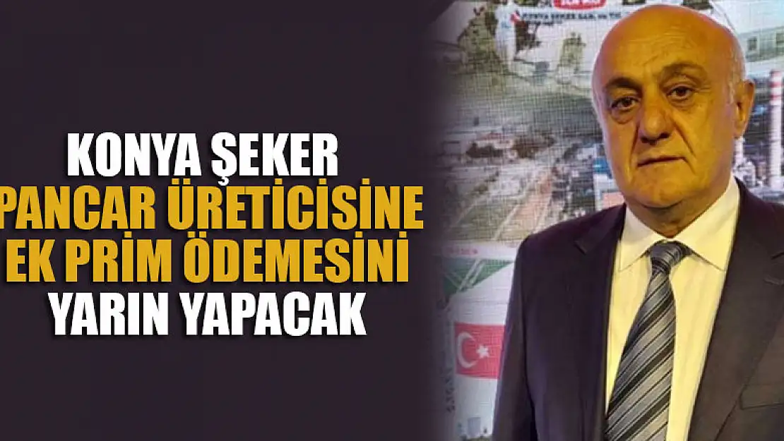 Konya Şeker pancar üreticisine ek prim ödemesini yarın yapacak