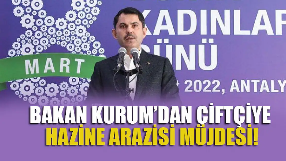 Bakan Kurum'dan çiftçiye hazine arazisi müjdesi