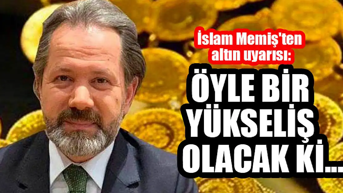 İslam Memiş'ten altın uyarısı: Öyle bir yükseliş olacak ki...