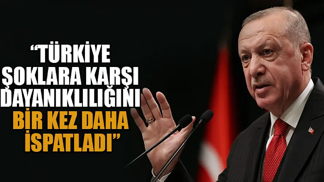 Başkan Erdoğan: Türkiye şoklara karşı dayanıklılığını bir kez daha ispatladı