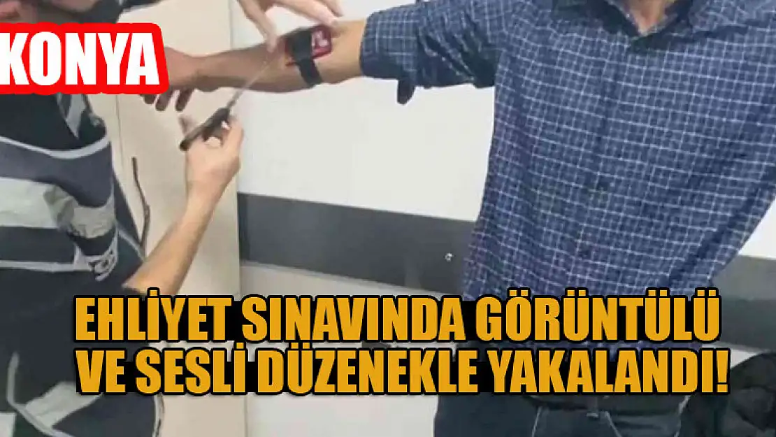 Konya'da ehliyet sınavında görüntülü ve sesli düzenekle yakalandı