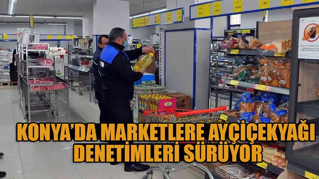 Konya'da marketlere ayçiçekyağı denetimleri sürüyor