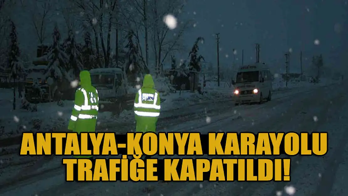 Antalya-Konya karayolu trafiğe kapatıldı