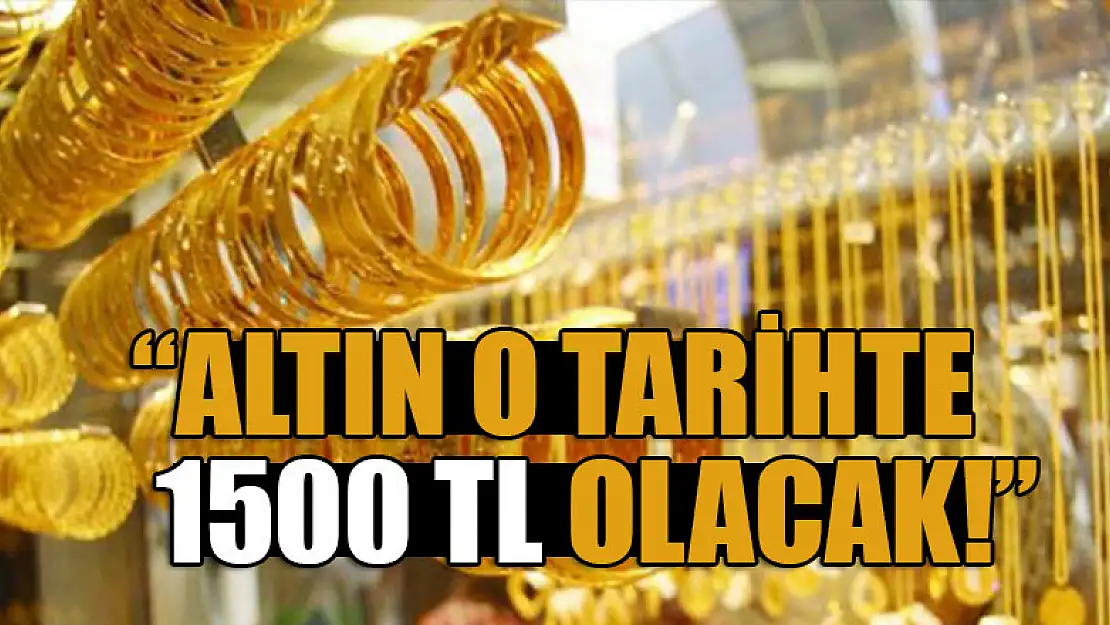 Altın o tarihte 1500 TL olacak!