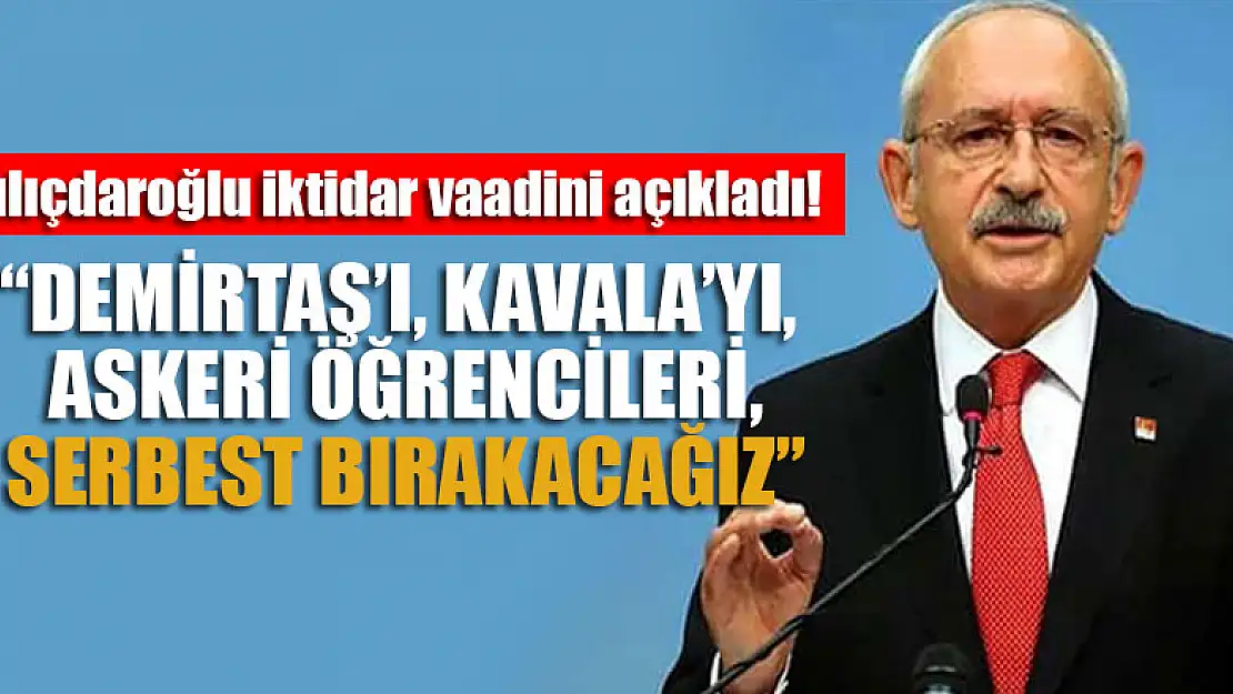 Kılıçdaroğlu: ' Selahattin Demirtaş'ı da, Kavala'yı da, askeri öğrencileri de, gazetecileri de serbest bırakacağız'