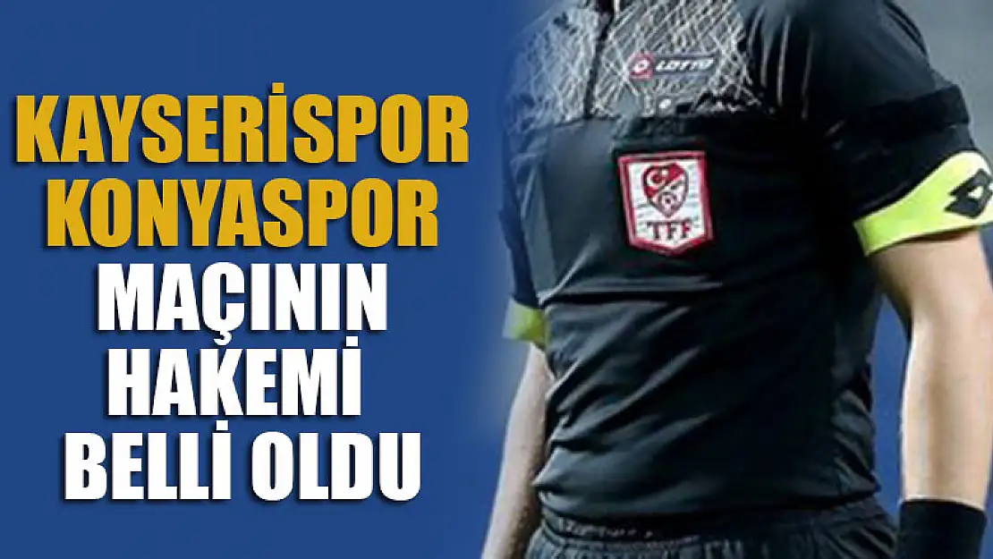 Kayserispor-Konyaspor maçının hakemi belli oldu