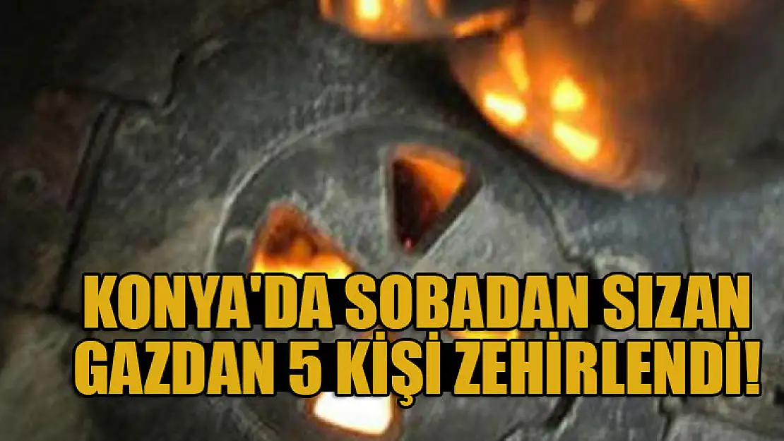 Konya'da sobadan sızan gazdan 5 kişi zehirlendi