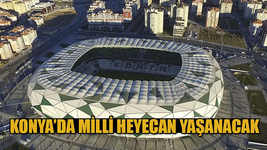 Konya'da milli heyecan yaşanacak