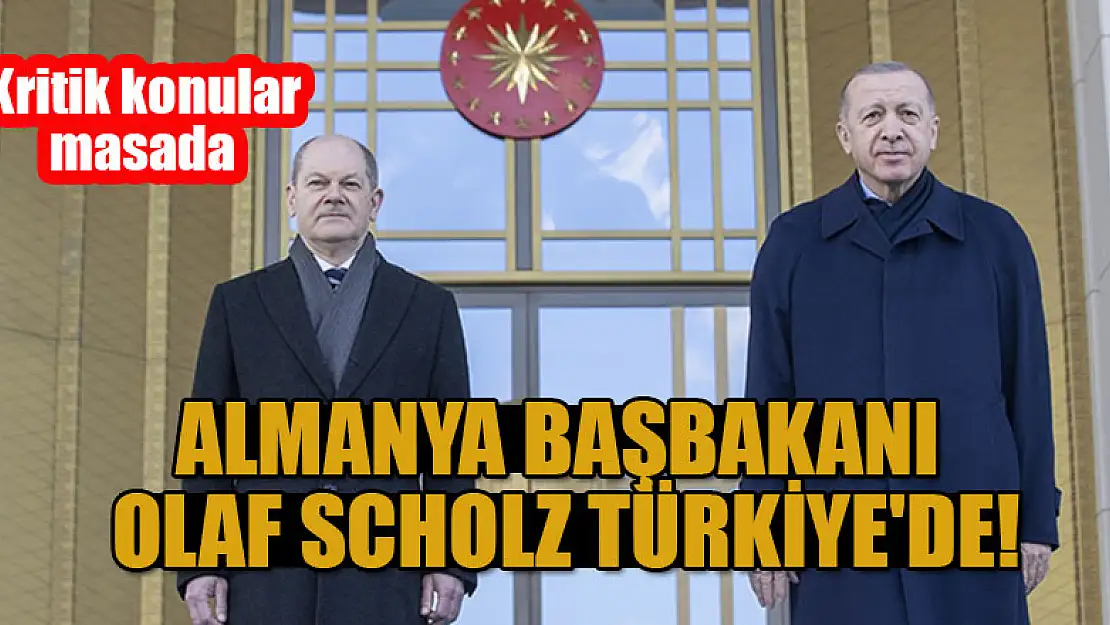 Almanya Başbakanı Olaf Scholz Türkiye'de! Kritik konular masada