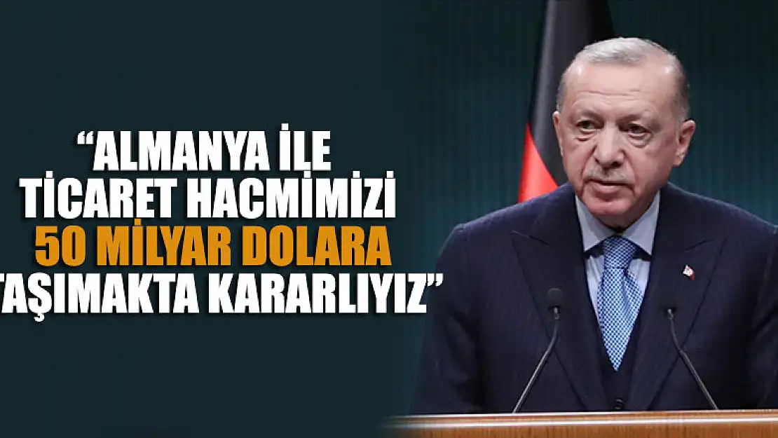 Cumhurbaşkanı Erdoğan: Almanya ile ikili ticaret hacmimizi 50 milyar dolara taşımakta kararlıyız