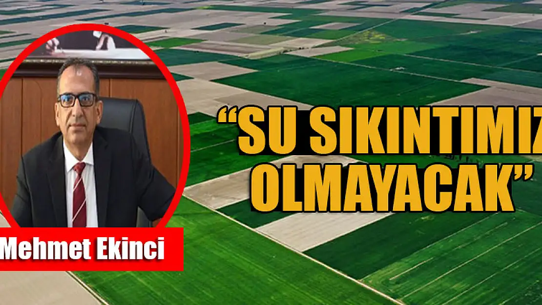 Mehmet Ekinci: 'Su sıkıntımız olmayacak '