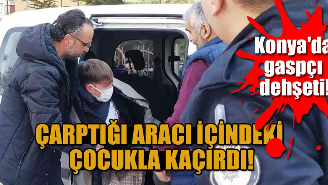 Konya'da gaspçı dehşeti! Çarptığı aracı içindeki çocukla kaçırdı!