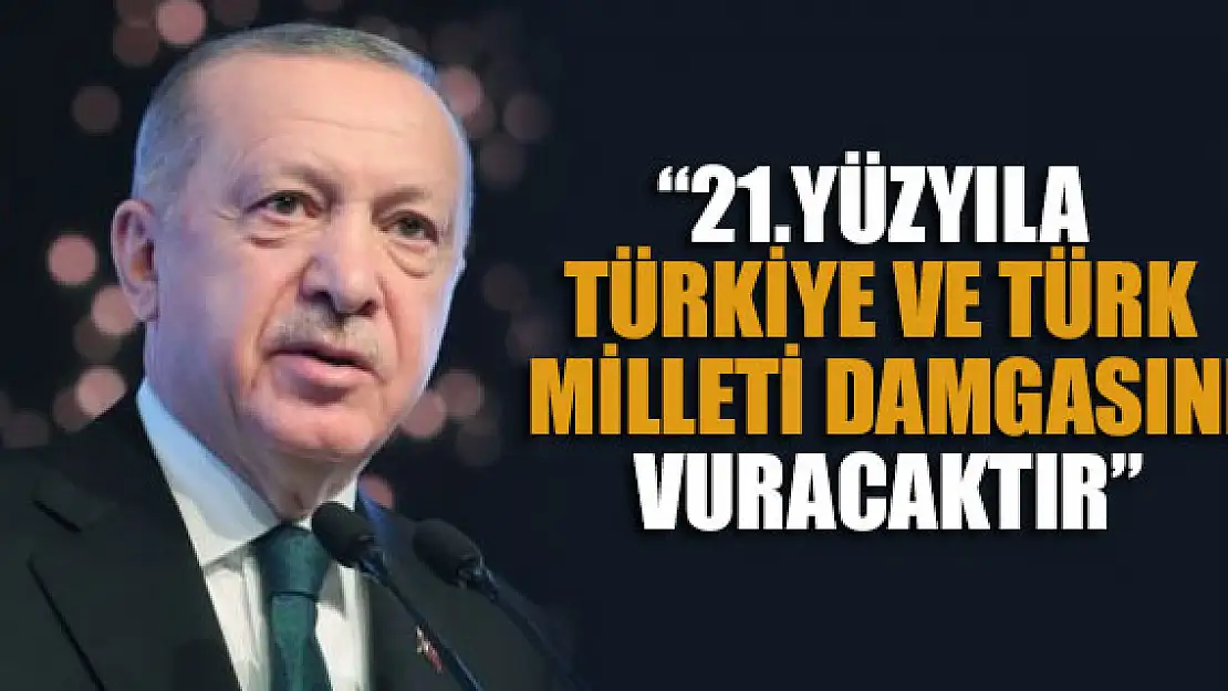 Erdoğan: 21. yüzyıla inşallah Türkiye ve Türk milleti damgasını vuracaktır