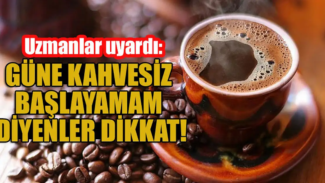 Uzmanlar uyardı: Güne kahvesiz başlayamam diyenler dikkat!