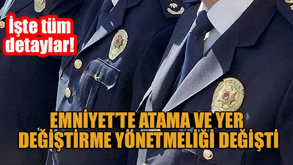 Emniyet'te atama ve yer değiştirme yönetmeliği değişti