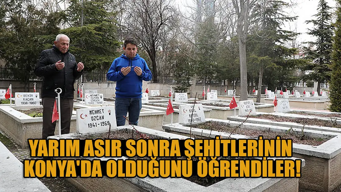 Yarım asır sonra şehitlerinin Konya'da olduğunu öğrendiler