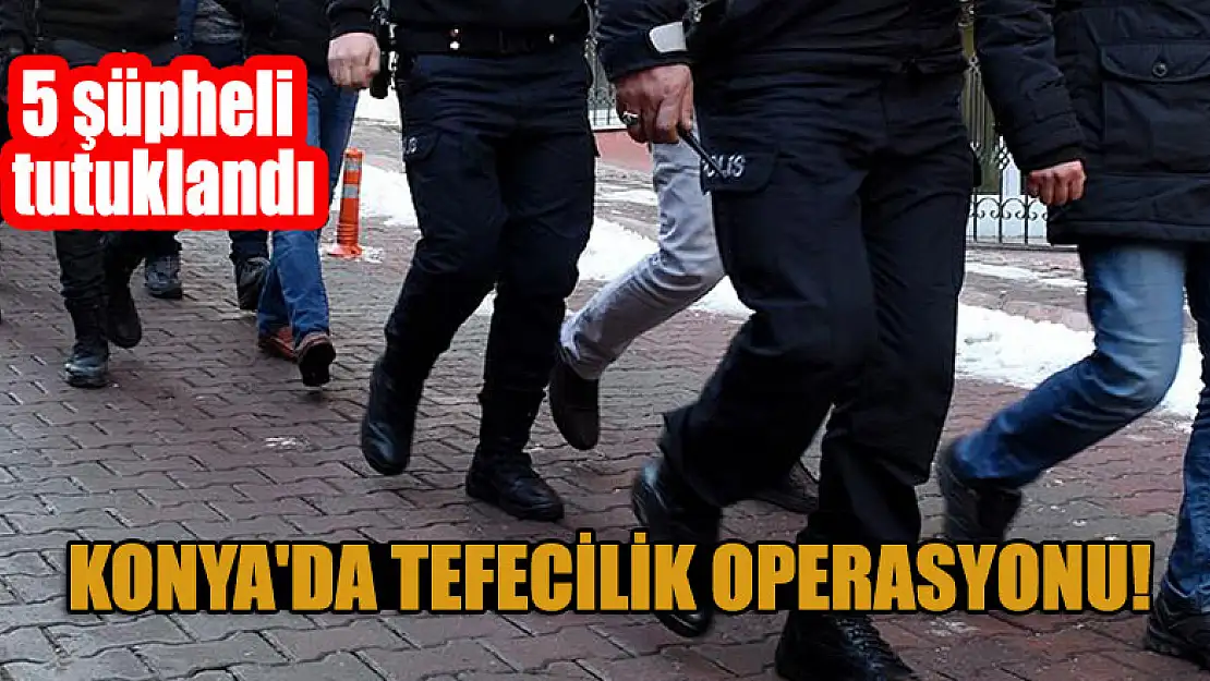 Konya'da tefecilik operasyonu: 5 şüpheli tutuklandı