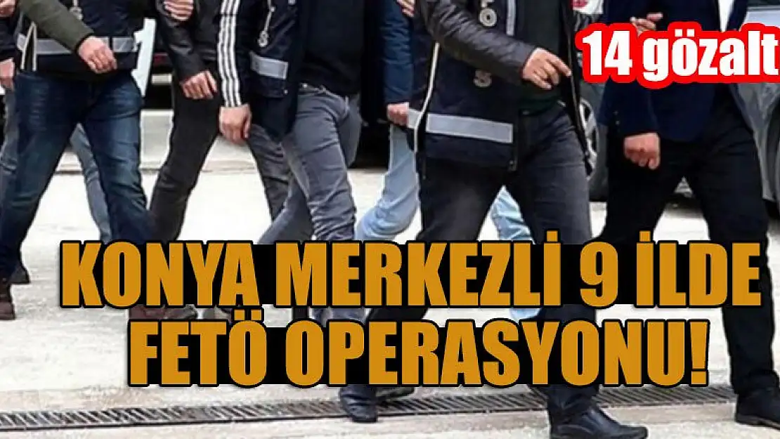 Konya merkezli 9 ilde FETÖ operasyonu: 14 gözaltı kararı