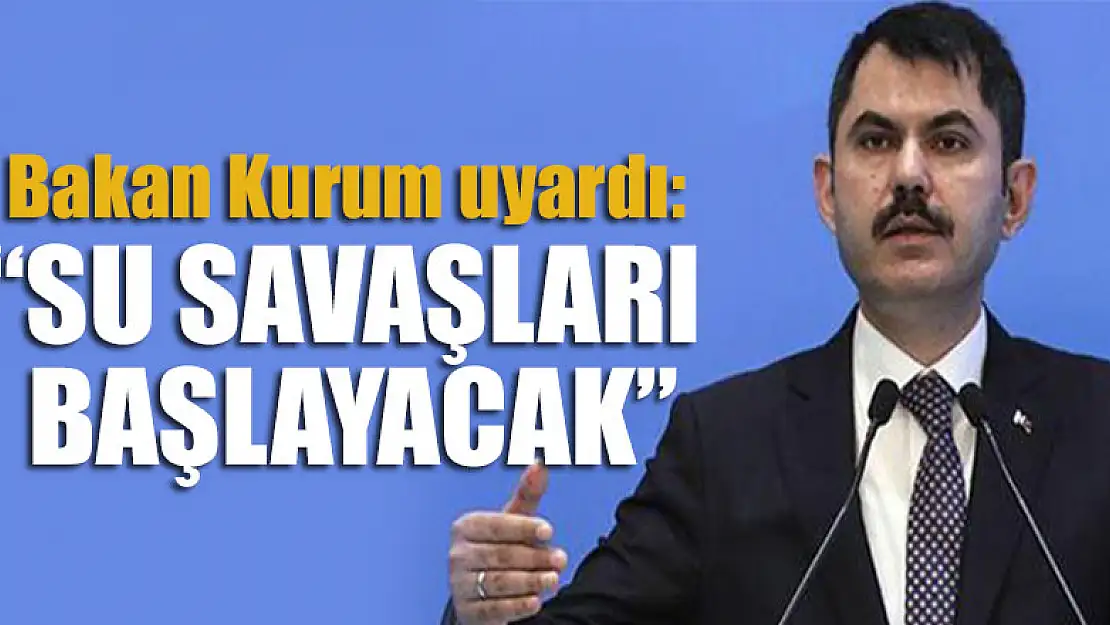 Bakan Kurum: Su savaşları başlayacak