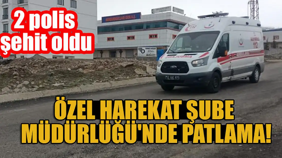 Özel Harekat Şube Müdürlüğü'nde patlama! 2 polis şehit oldu