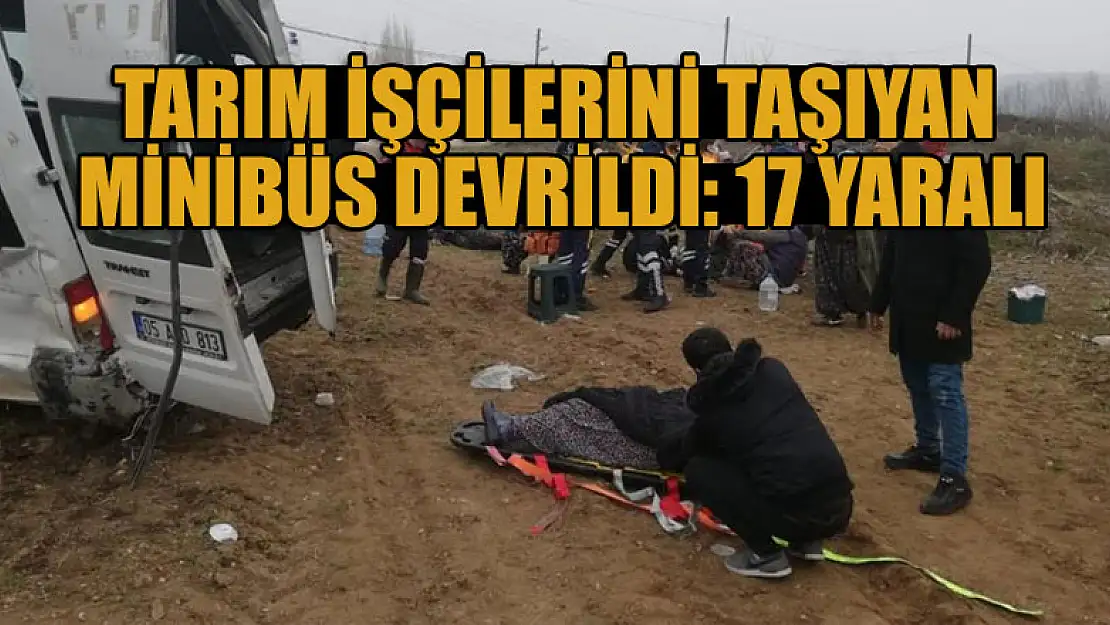 Tarım işçilerini taşıyan minibüs devrildi: 17 yaralı