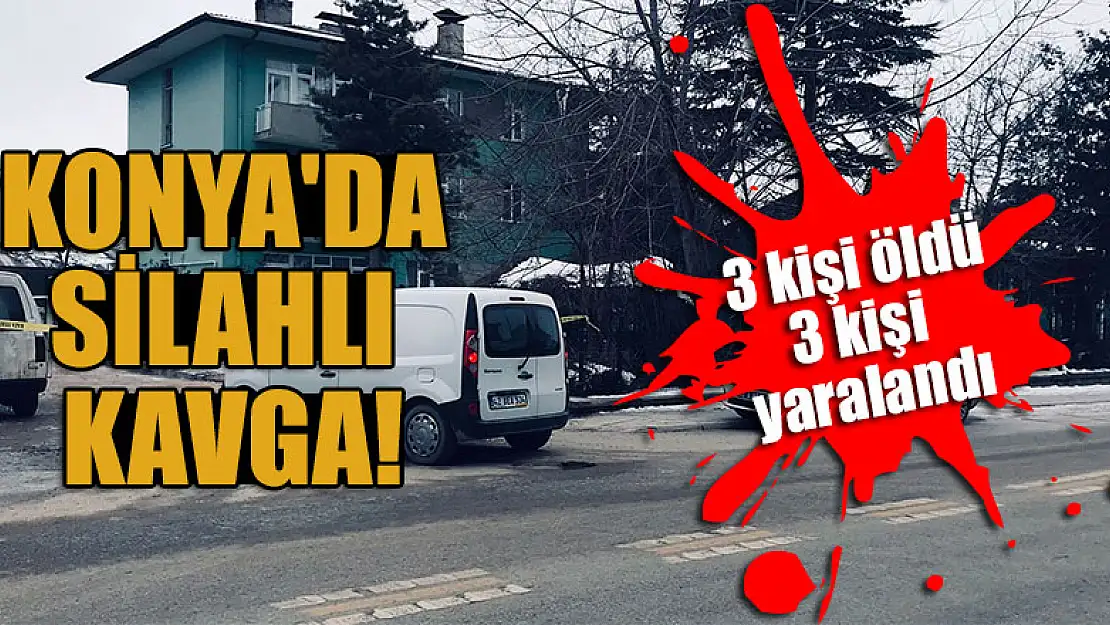 Konya'da silahlı kavga: 3 kişi öldü, 3 kişi yaralandı