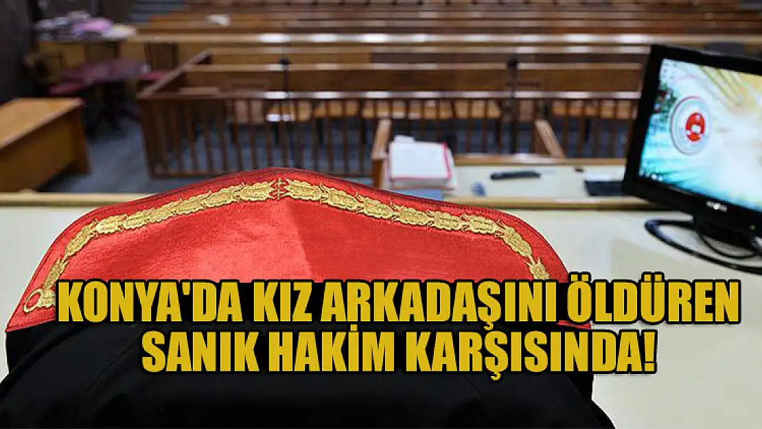 Konya'da kız arkadaşı için 'kendi kendini vurdu' diyen sanığın yargılanmasına başlandı