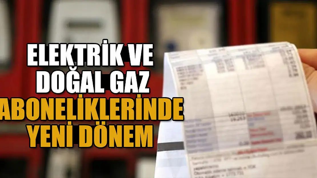 Elektrik ve doğal gaz aboneliklerinde yeni dönem