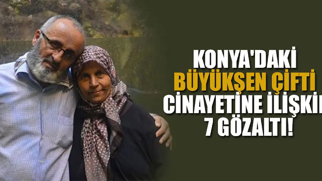 Konya'daki Büyükşen çifti cinayetine ilişkin 7 gözaltı