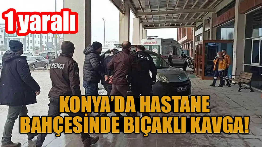 Konya'da hastane bahçesinde bıçaklı kavga: 1 yaralı