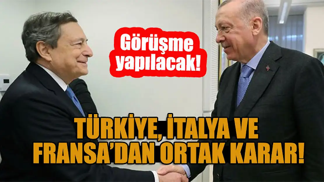 Türkiye, İtalya ve Fransa'dan ortak karar! Görüşme yapılacak!