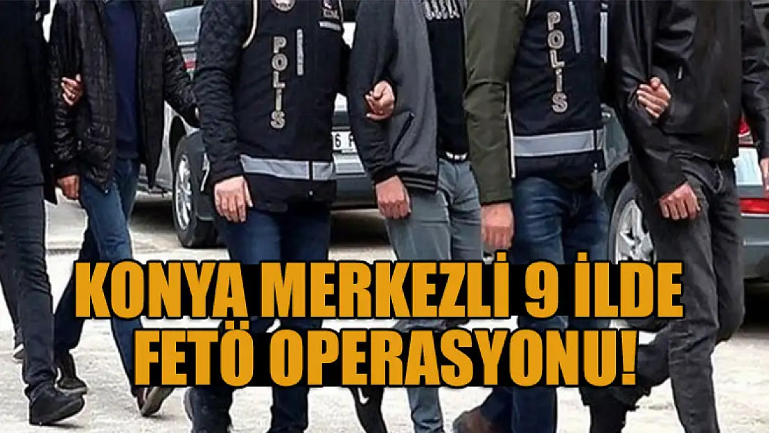 Konya merkezli 9 ilde FETÖ operasyonu!