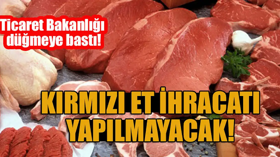 Ticaret Bakanlığı düğmeye bastı! Kırmızı et ihracatı yapılmayacak