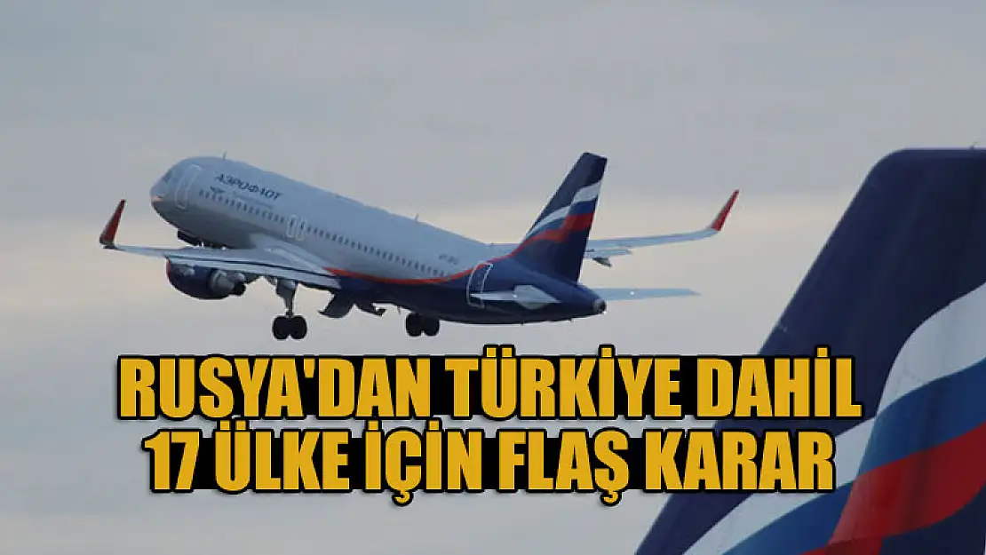 Rusya'dan Türkiye dahil 17 ülke için flaş karar