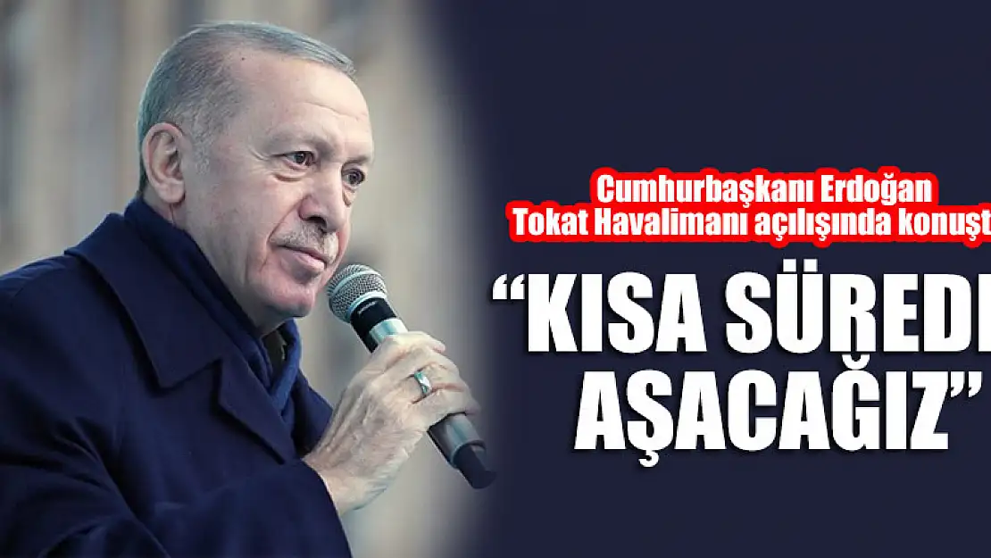 Cumhurbaşkanı Erdoğan Tokat Havalimanı açılışında konuştu:  'Kısa sürede aşacağız'