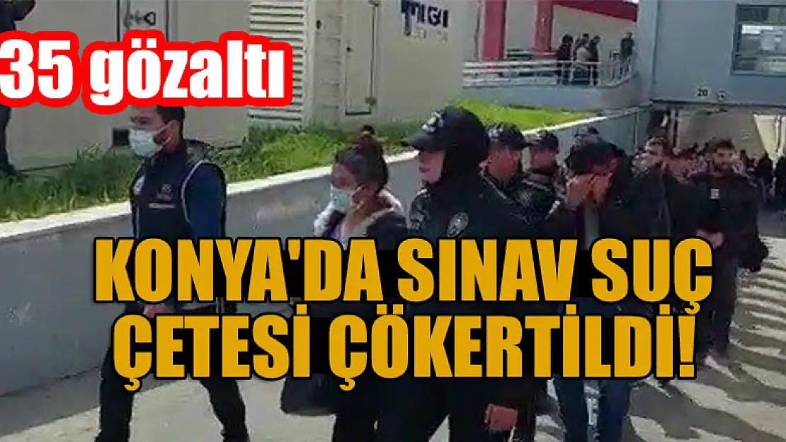 Konya'sa sınav suç çetesi çökertildi! 35 gözaltı