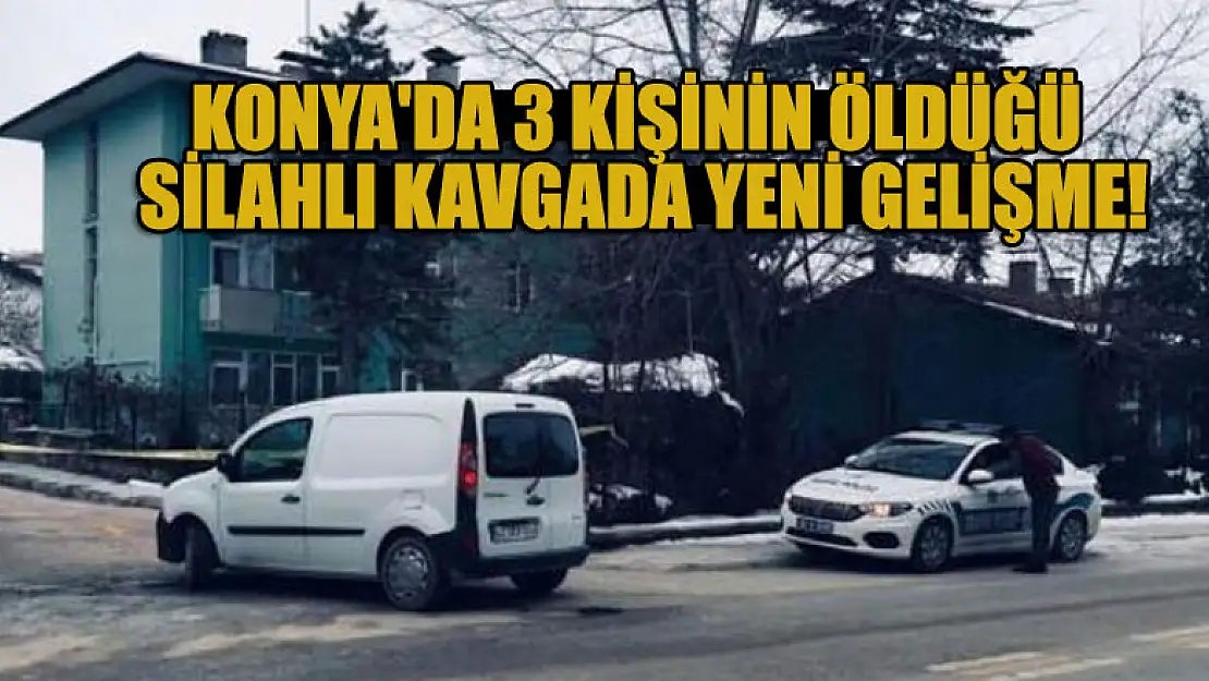 Konya'da 3 kişinin öldüğü silahlı kavgada yeni gelişme!