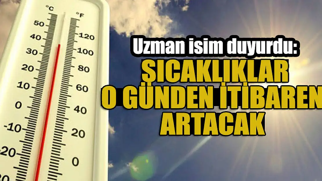 Uzman isim duyurdu: Sıcaklıklar o günden itibaren artacak