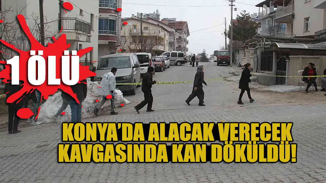 Konya'da alacak verecek kavgasında 1 kişi öldürüldü