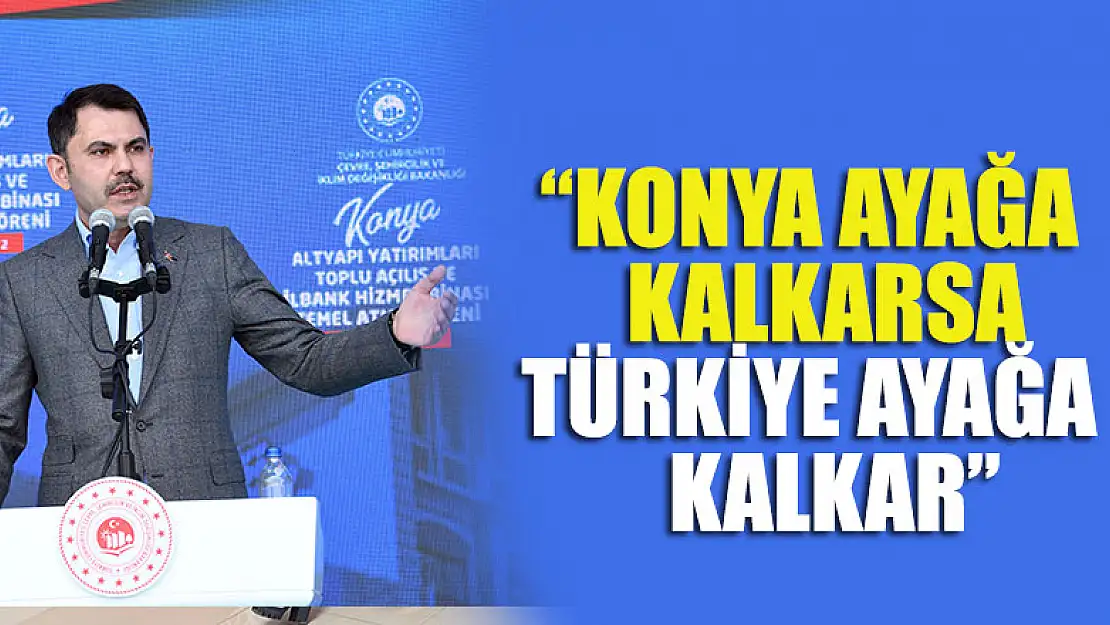 Bakan Kurum: 'Konya Ayağa Kalkarsa Türkiye Ayağa Kalkar'