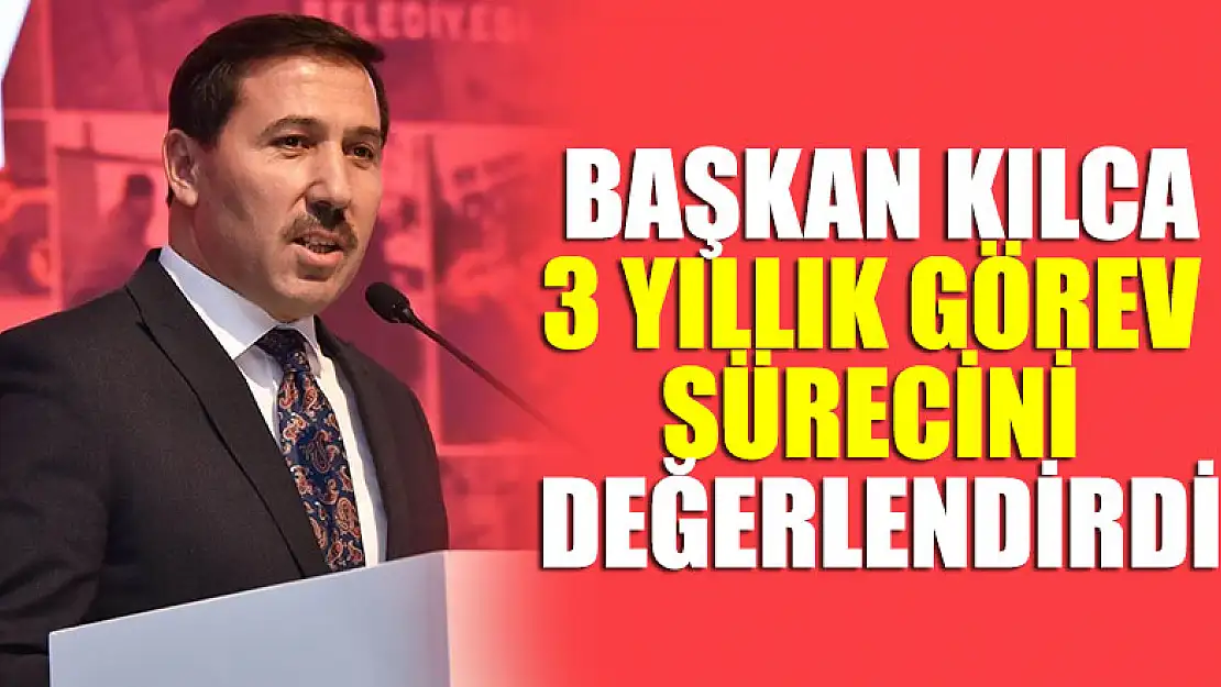 Başkan Kılca, 3 yıllık görev sürecini değerlendirdi