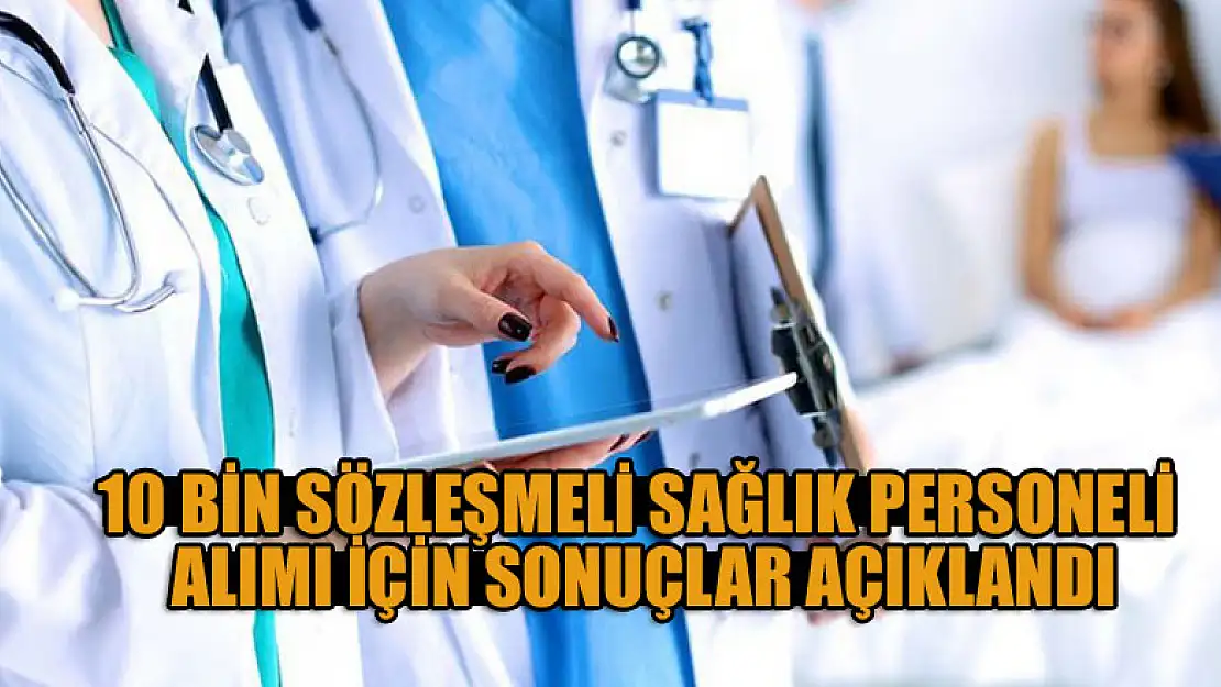 10 bin sözleşmeli sağlık personeli alımı için sonuçlar açıklandı