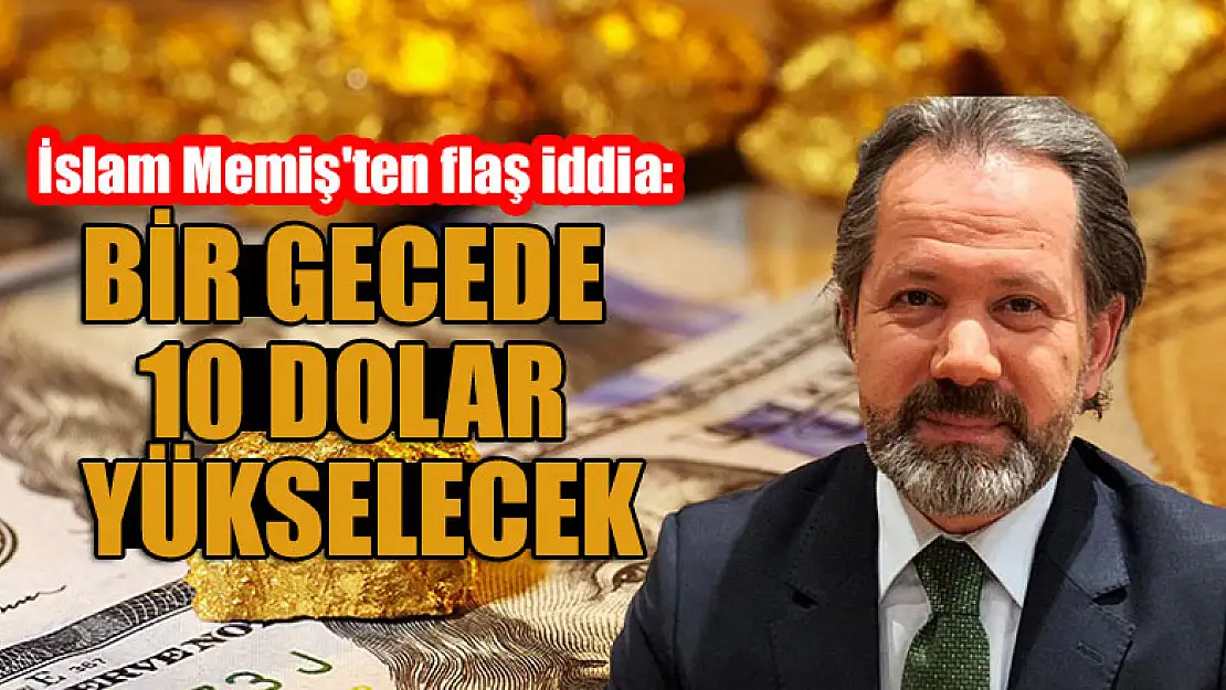 İslam Memiş'ten flaş iddia: Bir gecede 10 dolar yükselecek