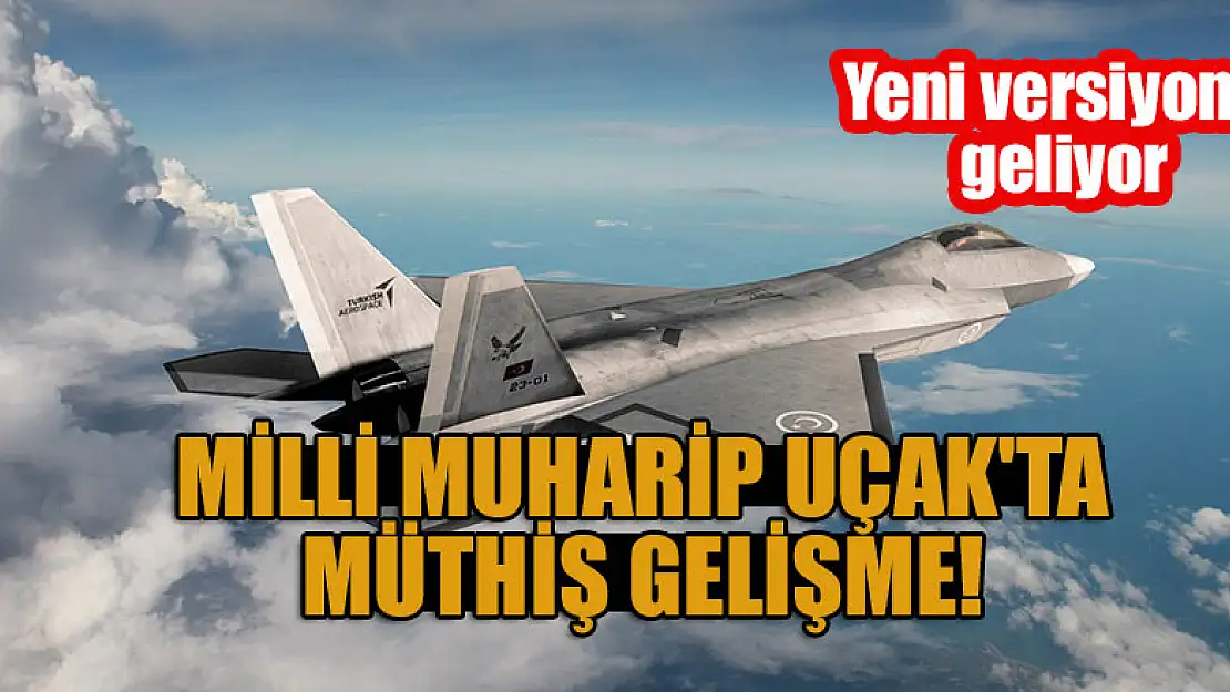 Milli Muharip Uçak'ta müthiş gelişme! Yeni versiyonu geliyor