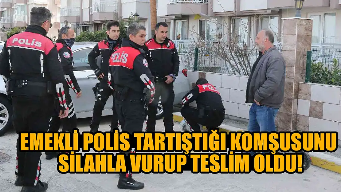 Emekli polis tartıştığı komşusunu silahla vurup teslim oldu