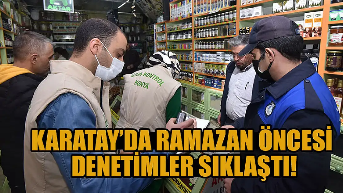 Karatay'da Ramazan öncesi denetimler sıklaştı