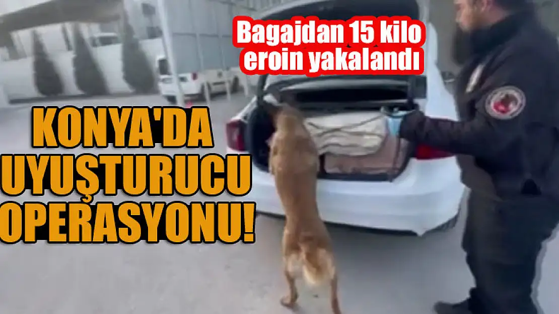 Konya'da uyuşturucu operasyonu! Bagajdan 15 kilo eroin yakalandı